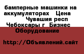 бамперные машинки на аккумуляторах › Цена ­ 38 000 - Чувашия респ., Чебоксары г. Бизнес » Оборудование   